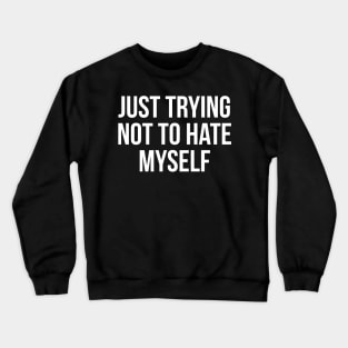 Just Trying Not To Hate Myself Crewneck Sweatshirt